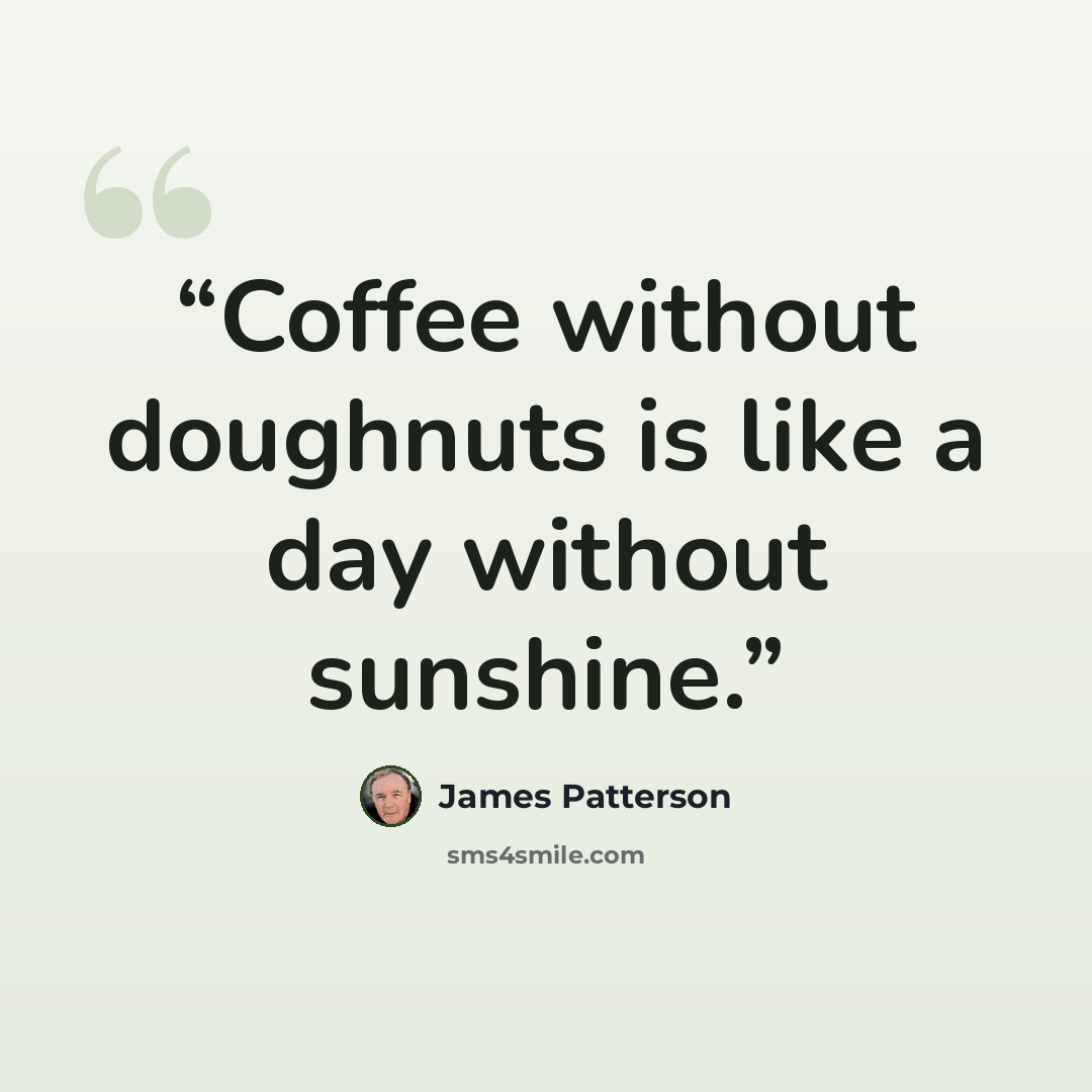 “Coffee without doughnuts is like a day without sunshine.” quote by James Patterson