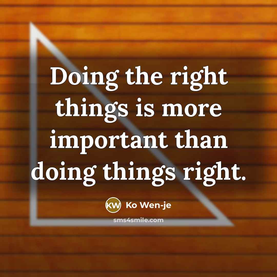 “Doing the right things is more important than doing things right.” quote by Ko Wen-je