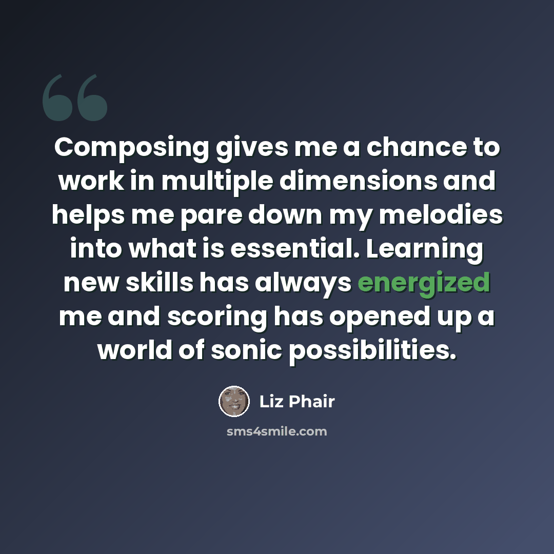 “Composing gives me a chance to work in multiple dimensions and helps me pare down my melodies into what is essential. Learning new skills has always energized me and scoring has opened up a world of sonic possibilities.” quote by Liz Phair