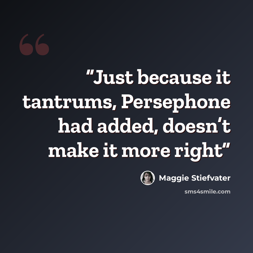 “Just because it tantrums, Persephone had added, doesn’t make it more right” quote by Maggie Stiefvater