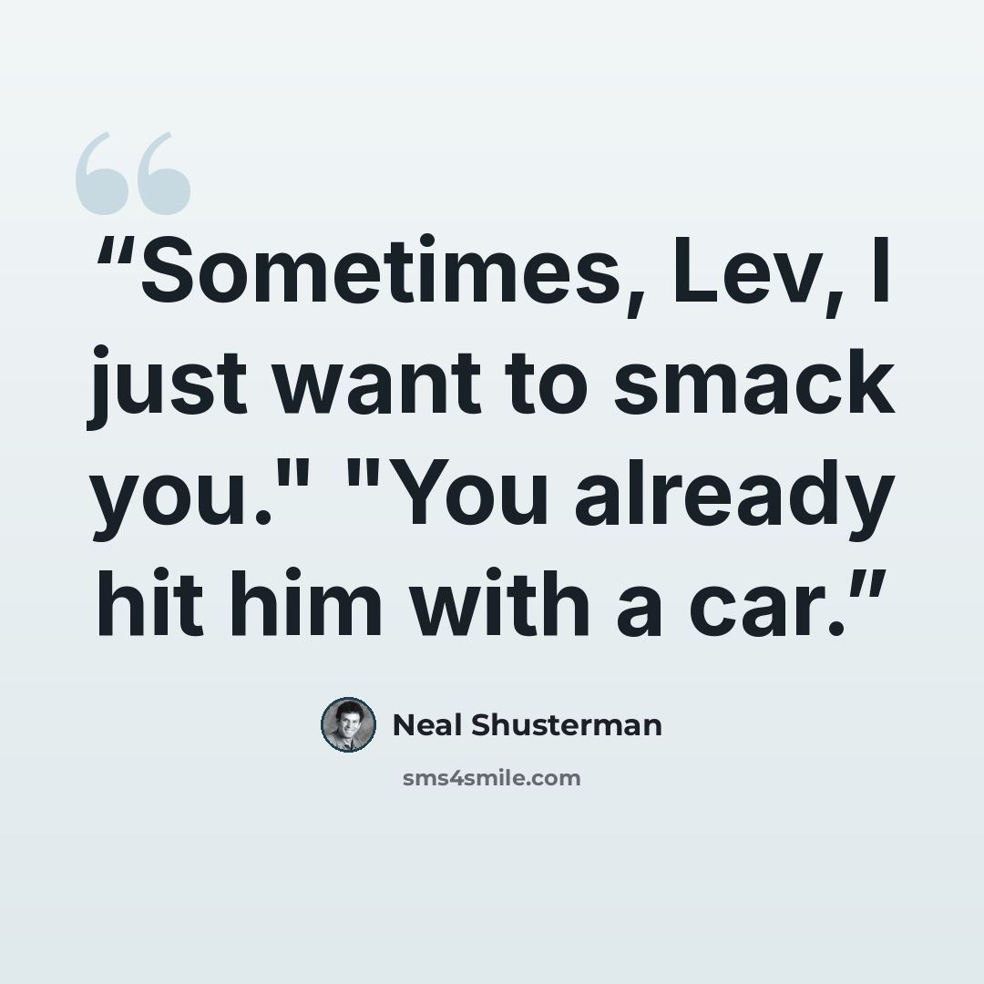 “Sometimes, Lev, I just want to smack you." "You already hit him with a car.” quote by Neal Shusterman