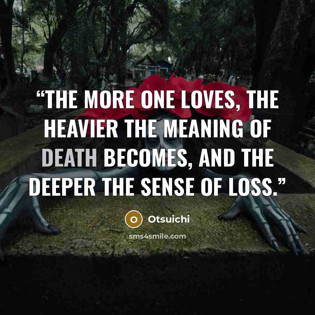 “The more one loves, the heavier the meaning of death becomes, and the deeper the sense of loss.” quote by Otsuichi