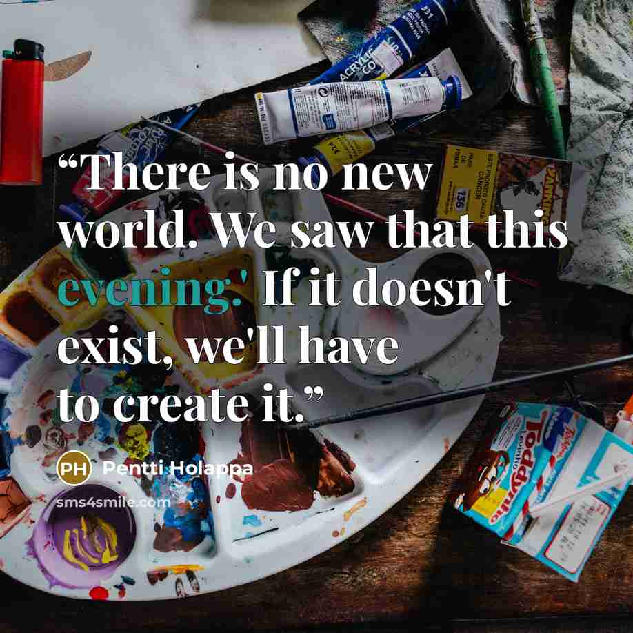 “There is no new world. We saw that this evening.' If it doesn't exist, we'll have to create it.” quote by Pentti Holappa