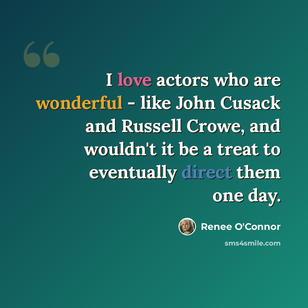 “I love actors who are wonderful - like John Cusack and Russell Crowe, and wouldn't it be a treat to eventually direct them one day.” quote by Renee O'Connor