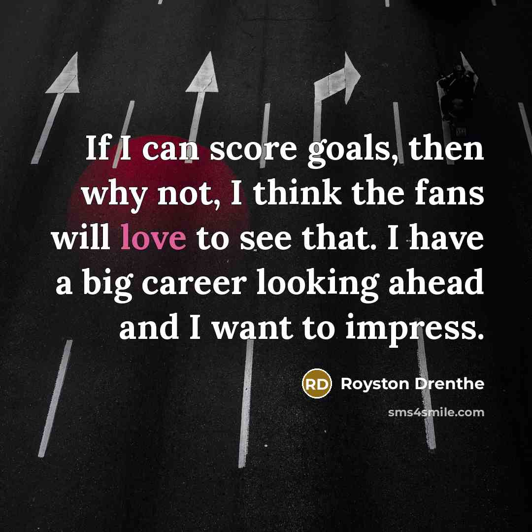 “If I can score goals, then why not, I think the fans will love to see that. I have a big career looking ahead and I want to impress.” quote by Royston Drenthe