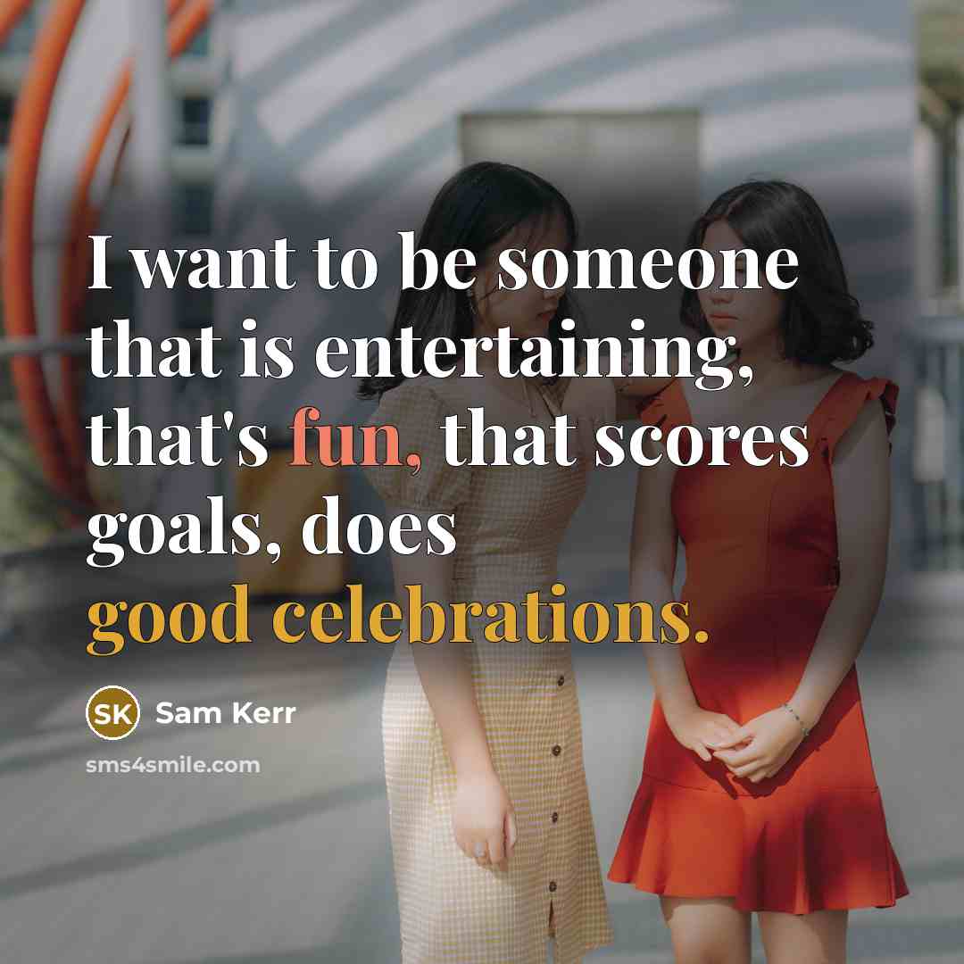 “I want to be someone that is entertaining, that's fun, that scores goals, does good celebrations.” quote by Sam Kerr