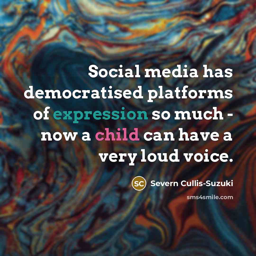 “Social media has democratised platforms of expression so much - now a child can have a very loud voice.” quote by Severn Cullis-Suzuki