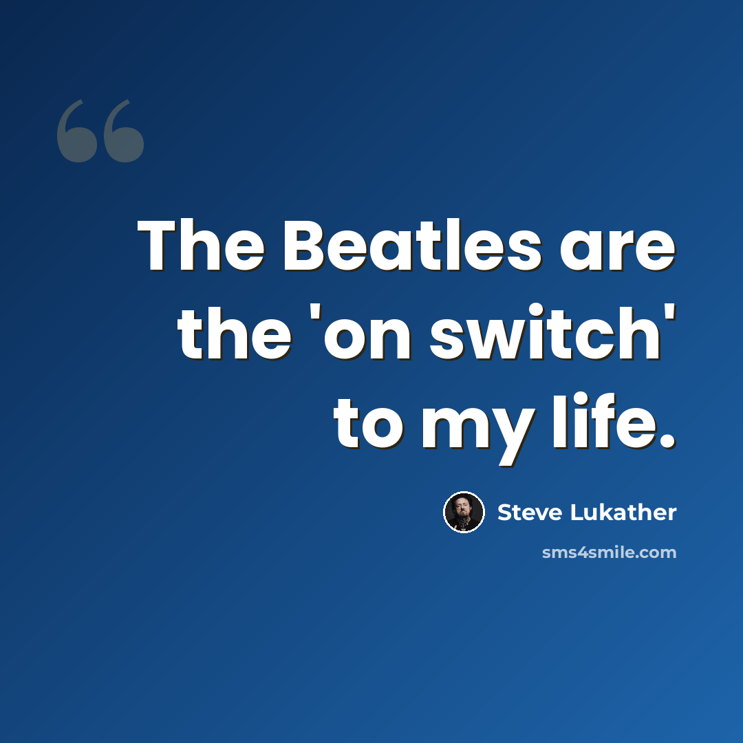 “The Beatles are the 'on switch' to my life.” quote by Steve Lukather