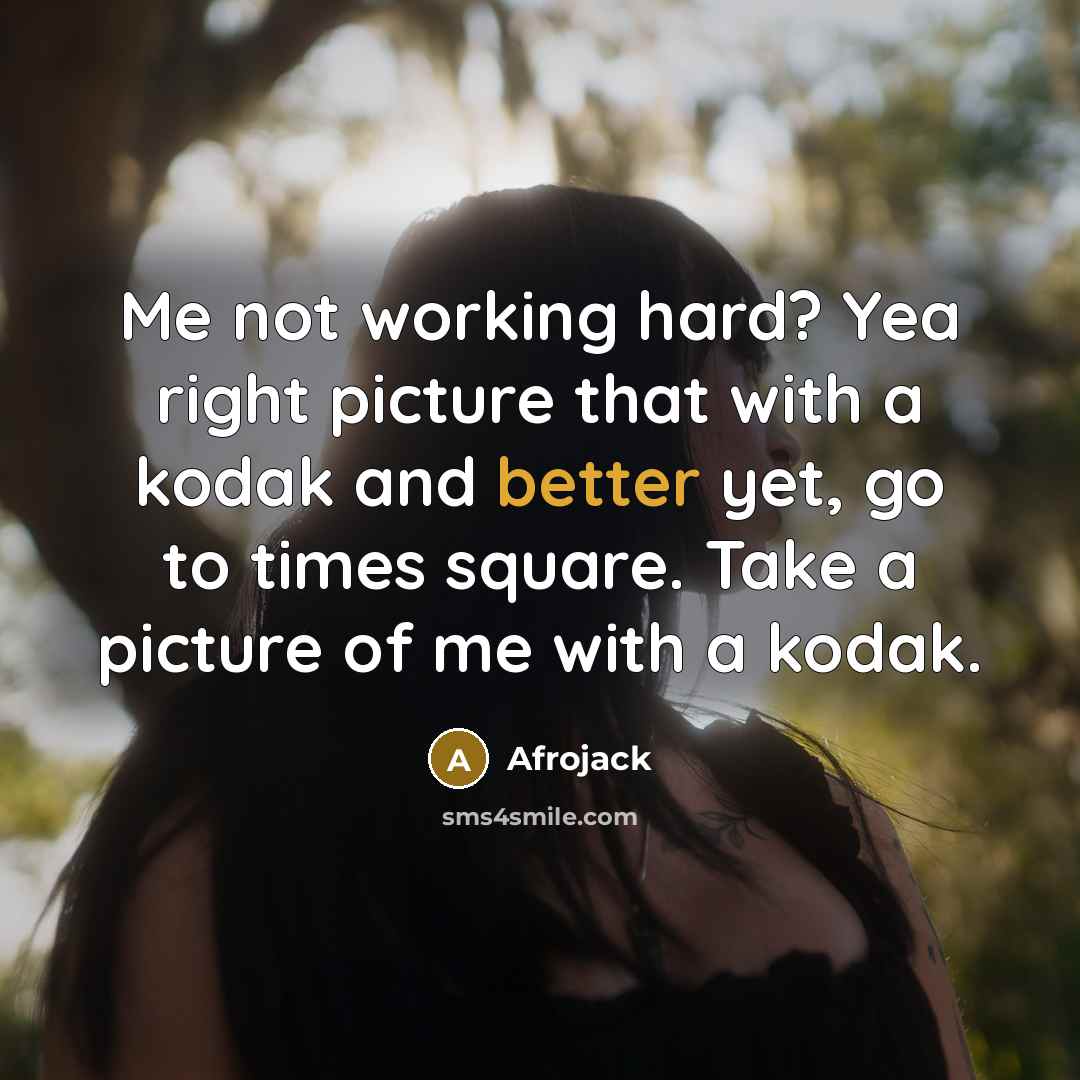 “Me not working hard? Yea right picture that with a kodak and better yet, go to times square. Take a picture of me with a kodak.” quote by Afrojack