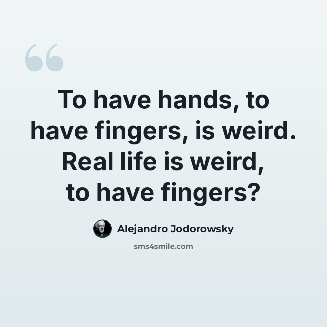 “To have hands, to have fingers, is weird. Real life is weird, to have fingers?” quote by Alejandro Jodorowsky