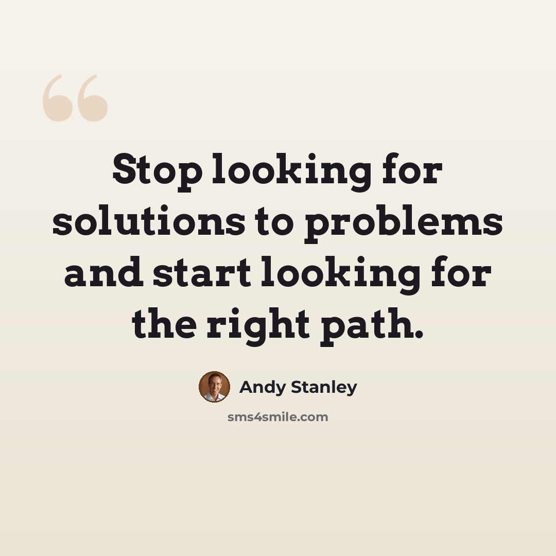 “Stop looking for solutions to problems and start looking for the right path.” quote by Andy Stanley