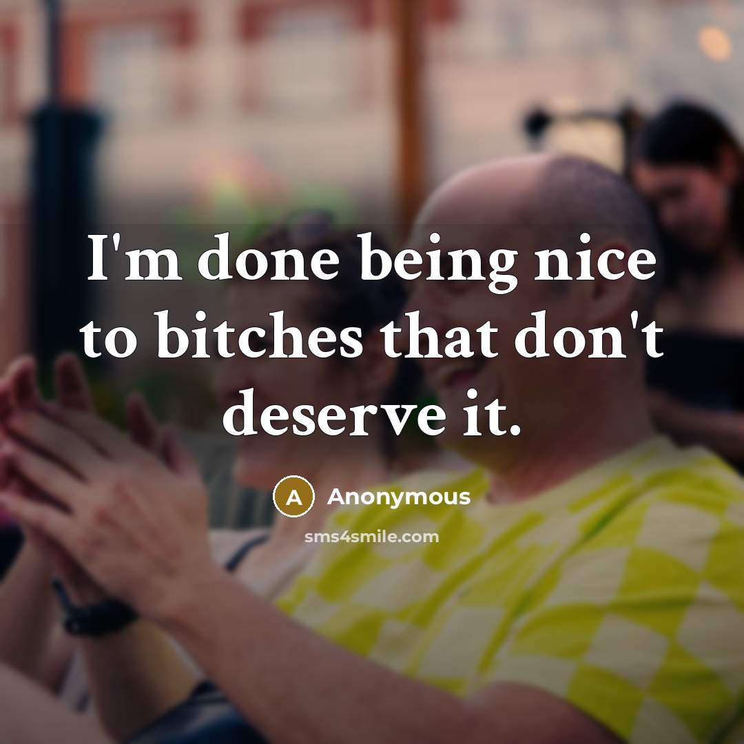 “I'm done being nice to bitches that don't deserve it.” quote by Anonymous