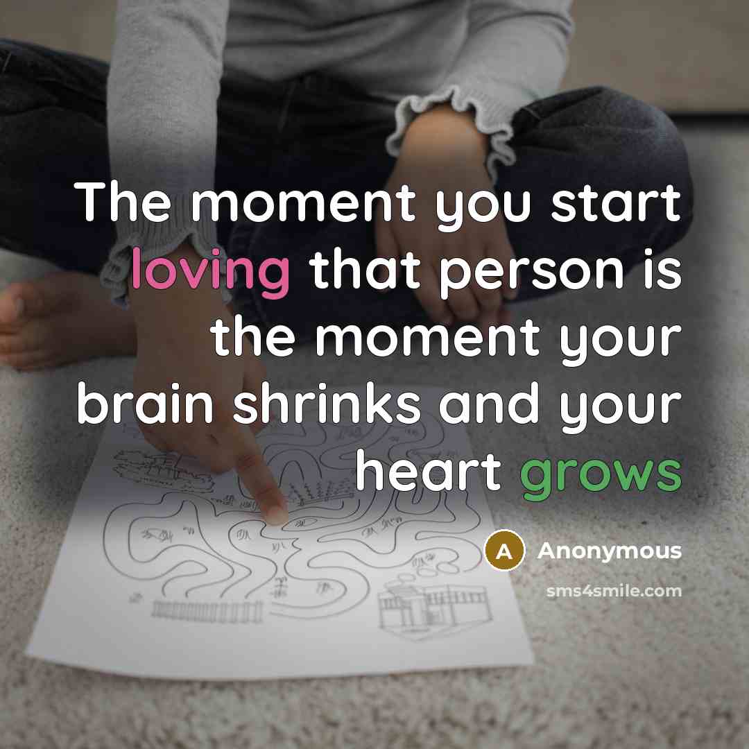 “The moment you start loving that person is the moment your brain shrinks and your heart grows” quote by Anonymous