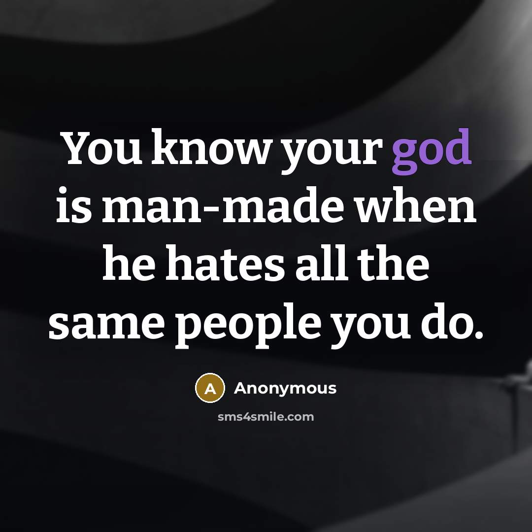 “You know your god is man-made when he hates all the same people you do.” quote by Anonymous