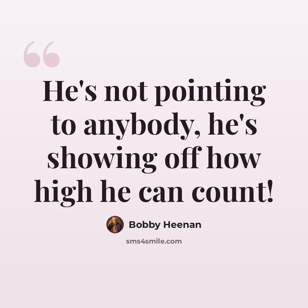 “He's not pointing to anybody, he's showing off how high he can count!” quote by Bobby Heenan