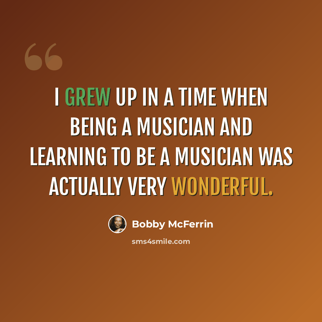 “I grew up in a time when being a musician and learning to be a musician was actually very wonderful.” quote by Bobby McFerrin
