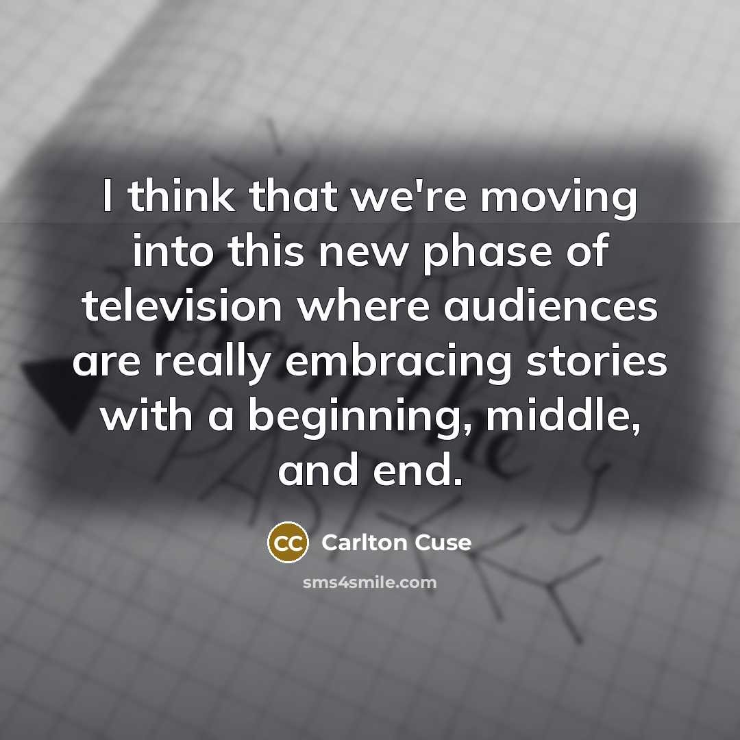 “I think that we're moving into this new phase of television where audiences are really embracing stories with a beginning, middle, and end.” quote by Carlton Cuse