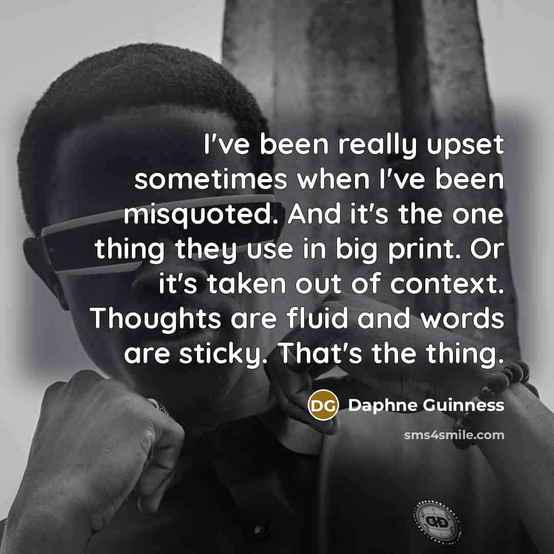 “I've been really upset sometimes when I've been misquoted. And it's the one thing they use in big print. Or it's taken out of context. Thoughts are fluid and words are sticky. That's the thing.” quote by Daphne Guinness