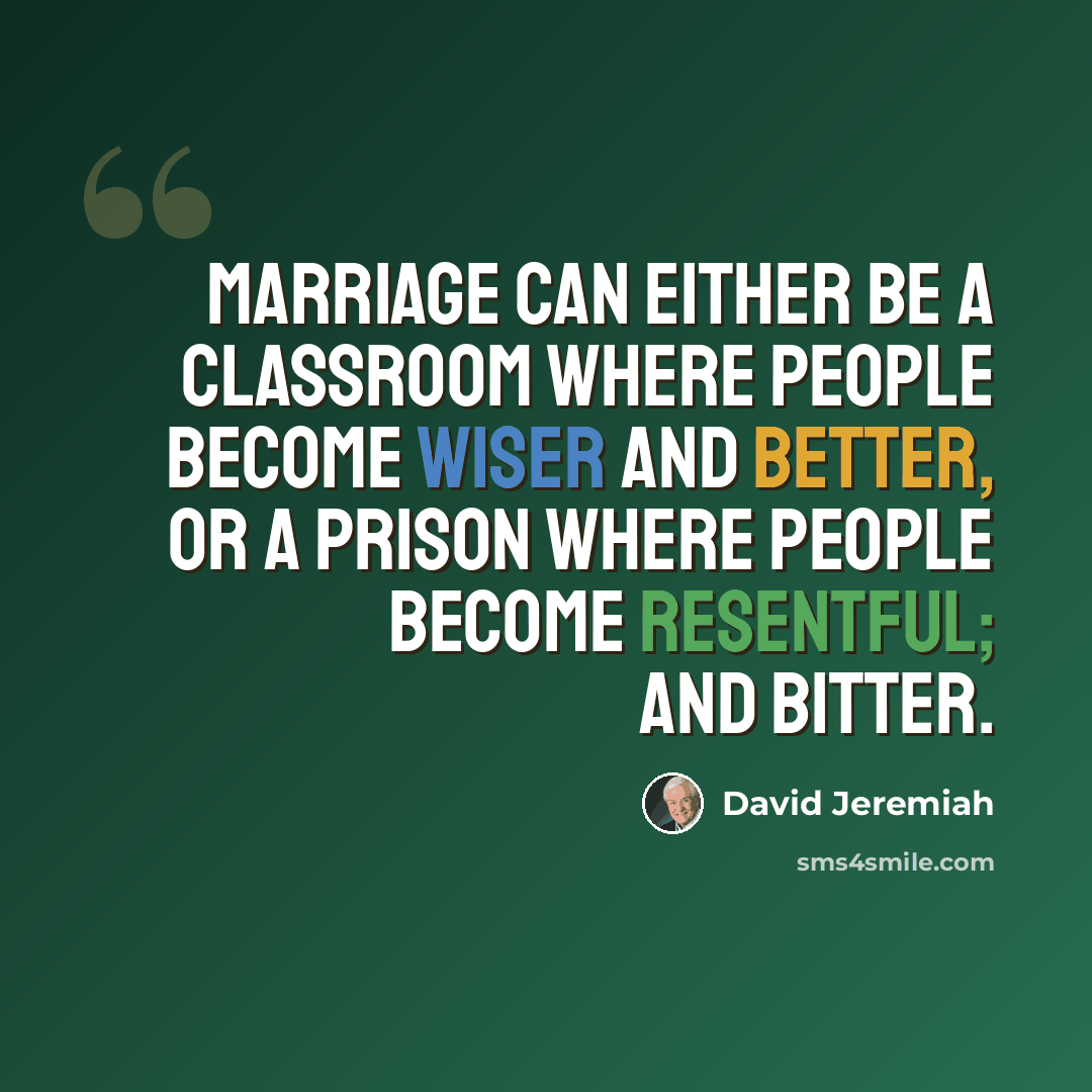 “Marriage can either be a classroom where people become wiser and better, or a prison where people become resentful; and bitter.” quote by David Jeremiah