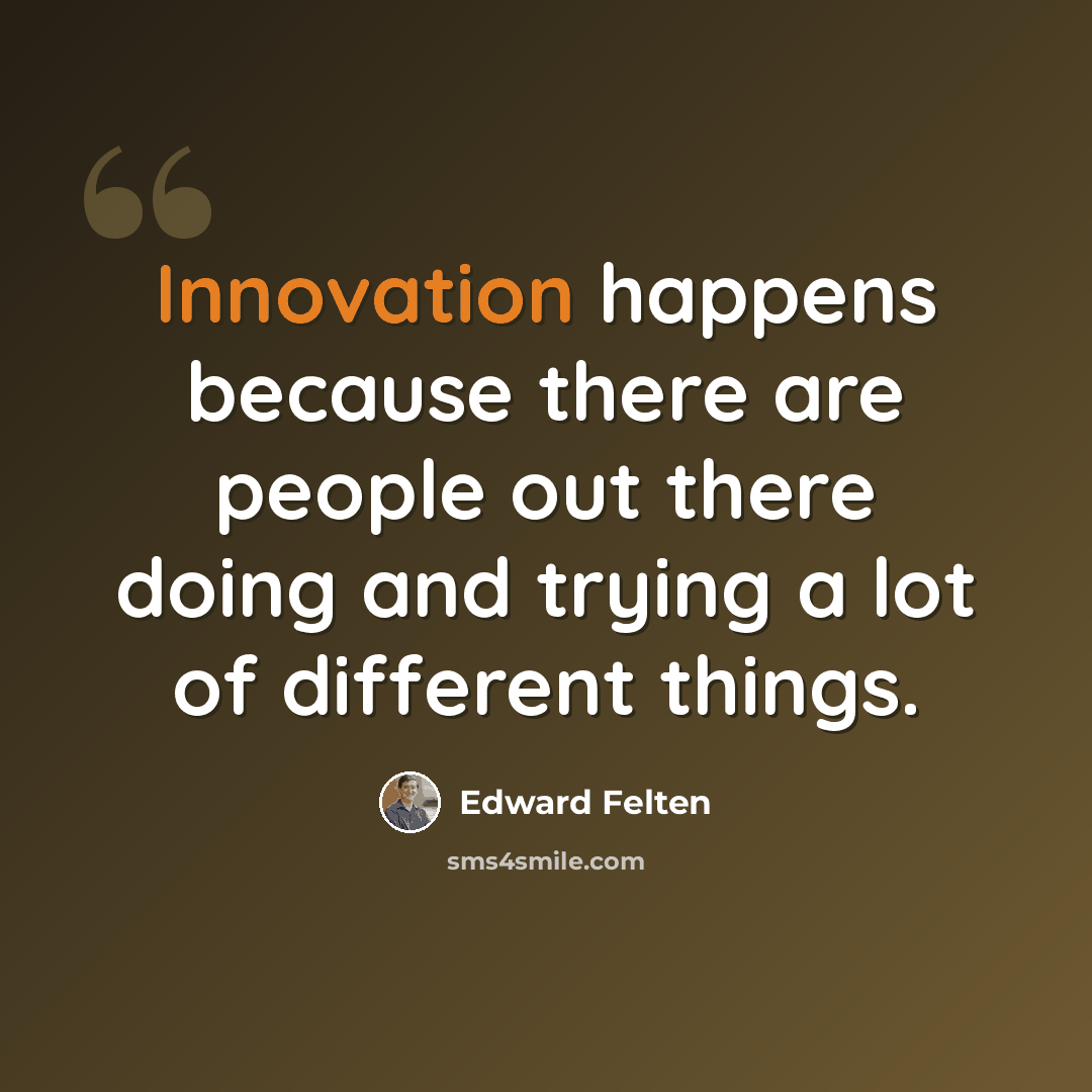 “Innovation happens because there are people out there doing and trying a lot of different things.” quote by Edward Felten
