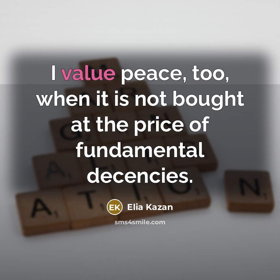 “I value peace, too, when it is not bought at the price of fundamental decencies.” quote by Elia Kazan
