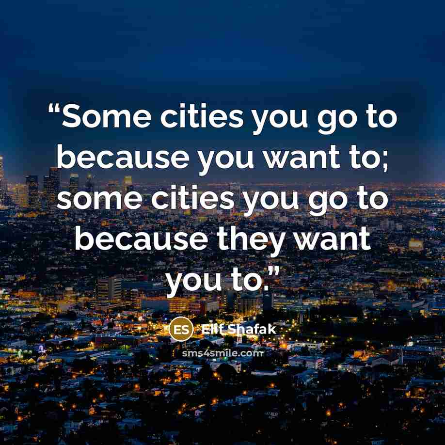 “Some cities you go to because you want to; some cities you go to because they want you to.” quote by Elif Shafak