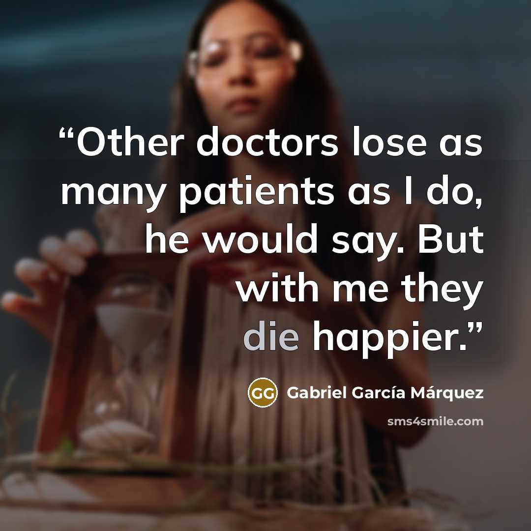 “Other doctors lose as many patients as I do, he would say. But with me they die happier.” quote by Gabriel García Márquez