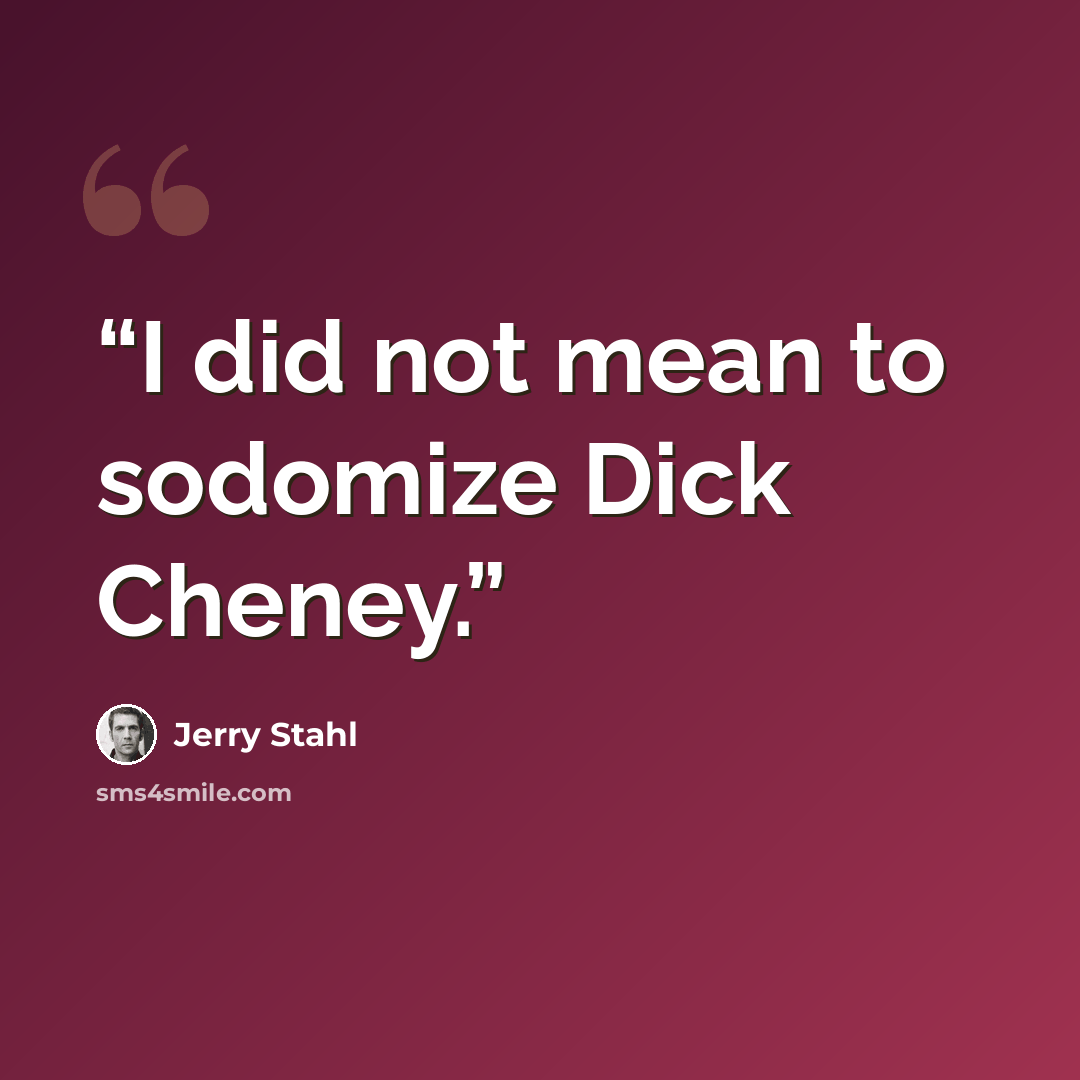 “I did not mean to sodomize Dick Cheney.” quote by Jerry Stahl