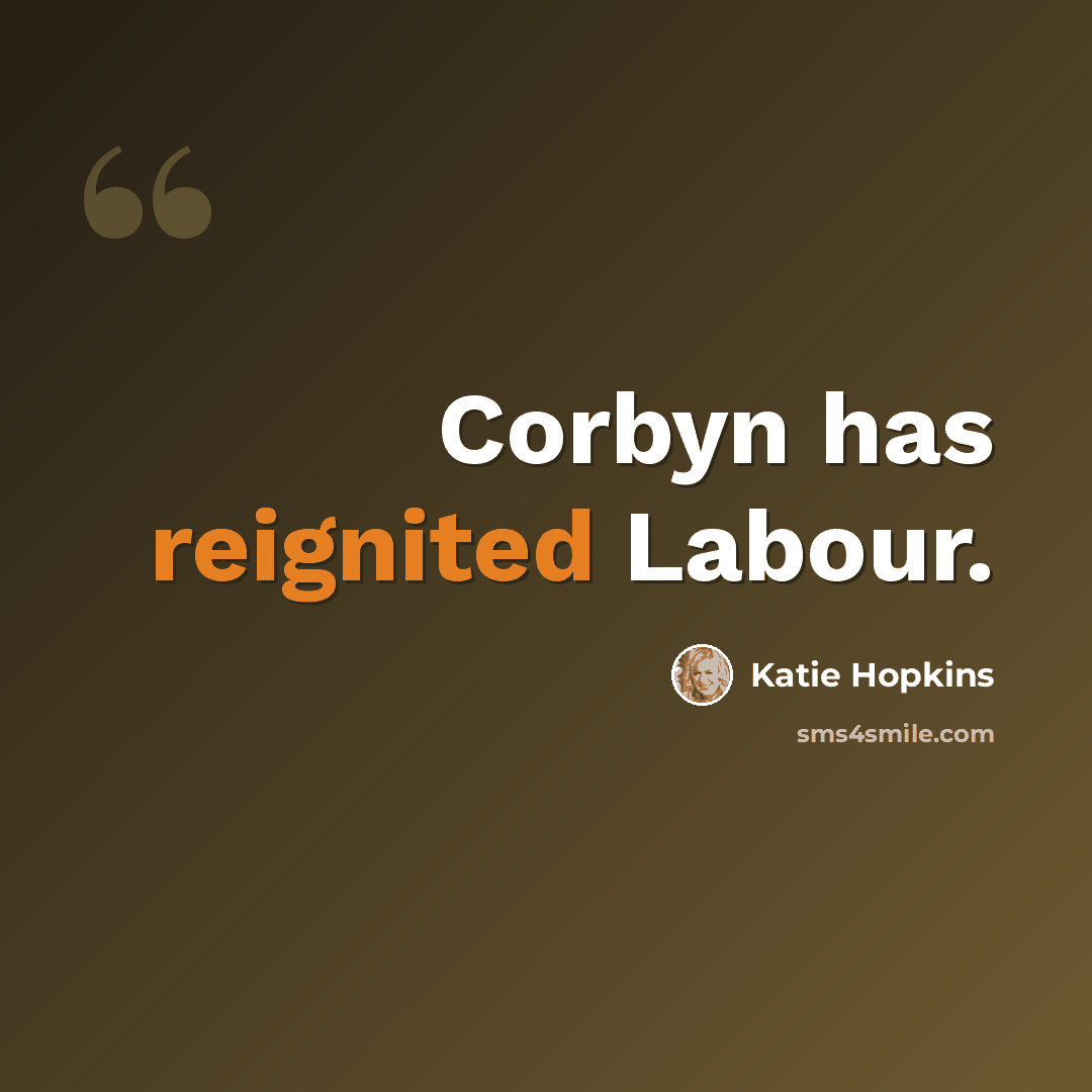 “Corbyn has reignited Labour.” quote by Katie Hopkins