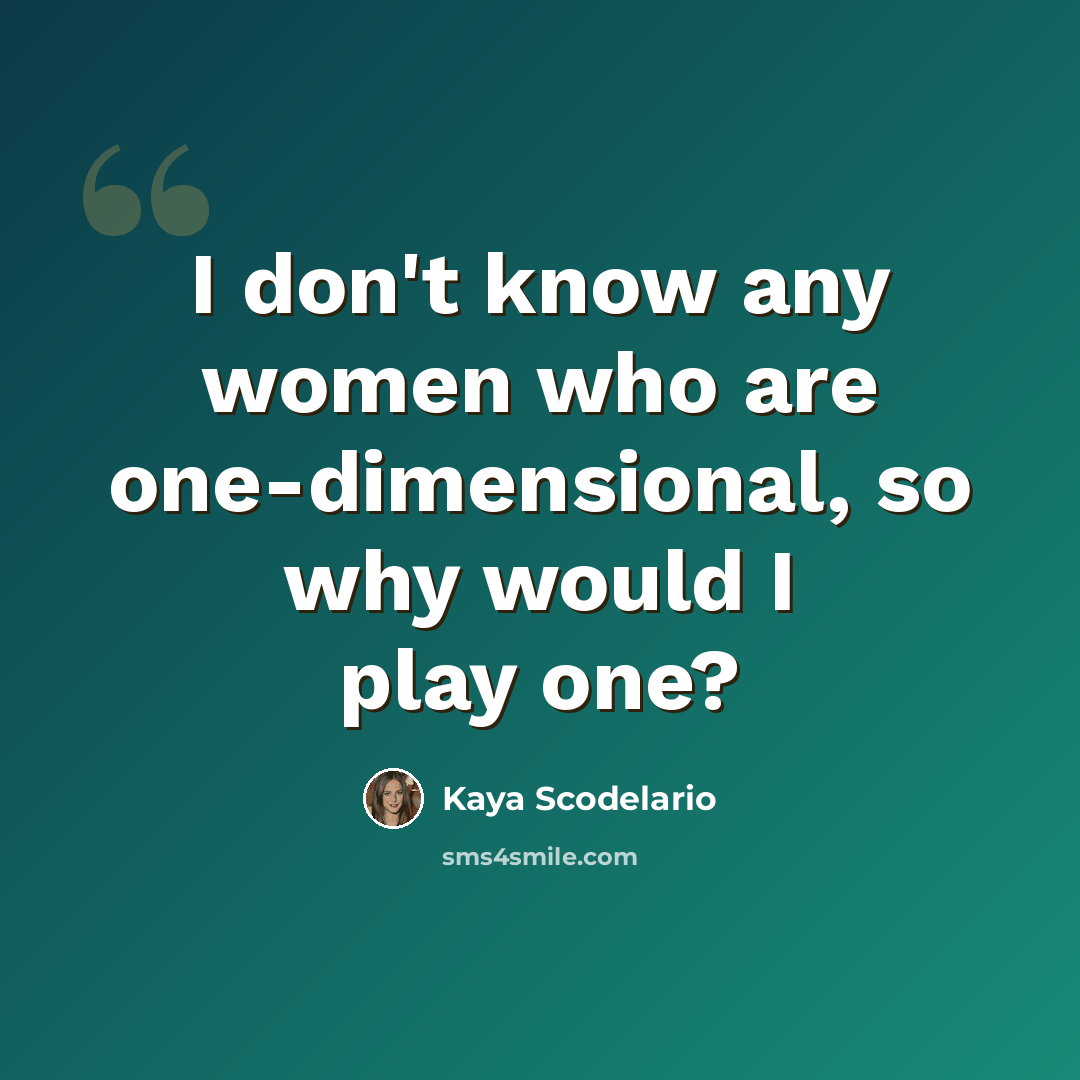 “I don't know any women who are one-dimensional, so why would I play one?” quote by Kaya Scodelario