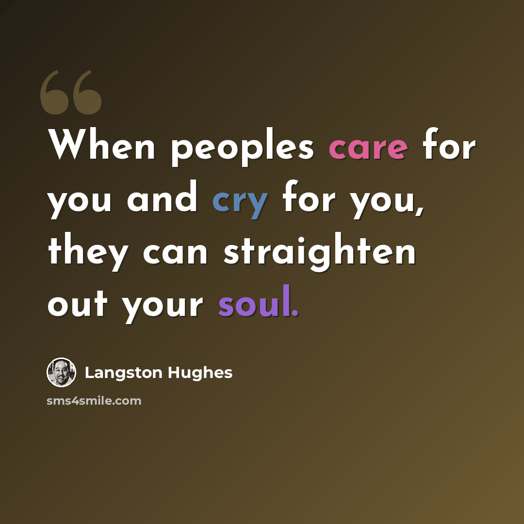 “When peoples care for you and cry for you, they can straighten out your soul.” quote by Langston Hughes