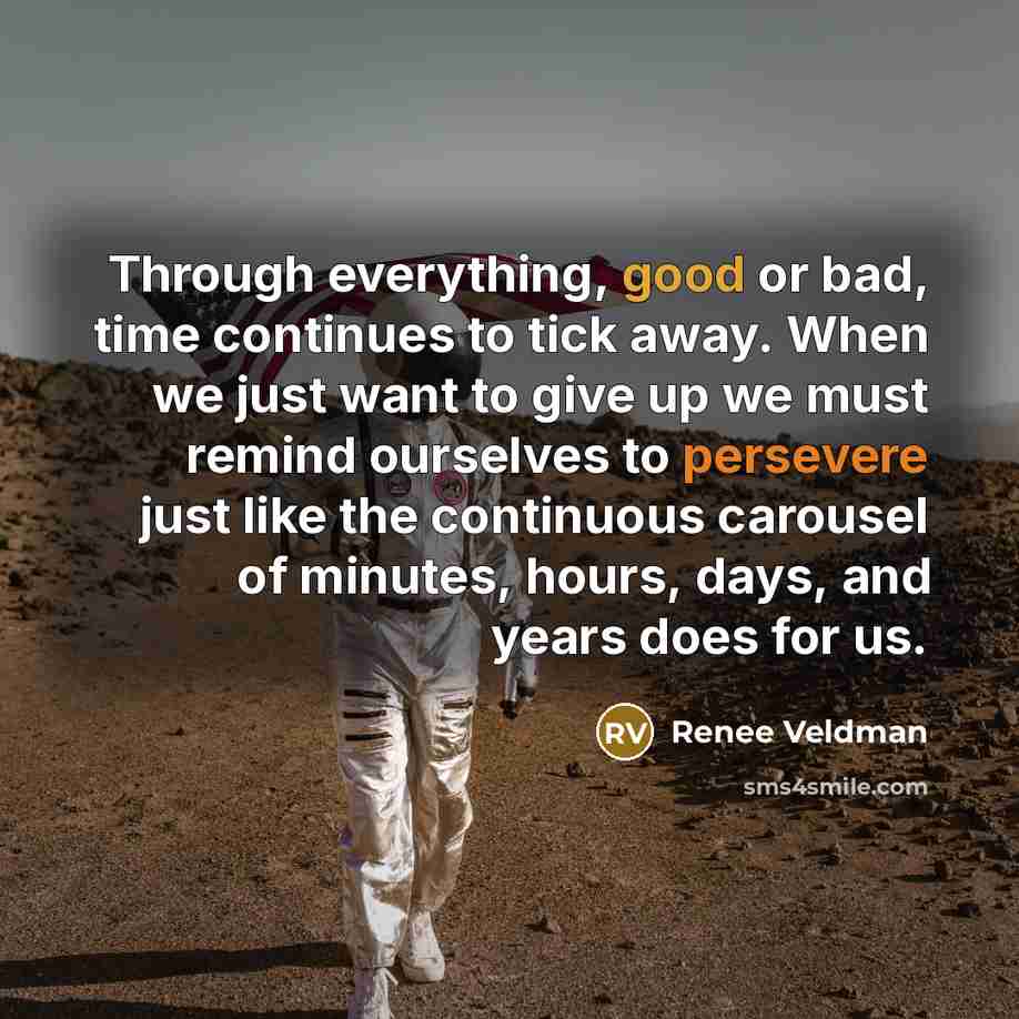 “Through everything, good or bad, time continues to tick away. When we just want to give up we must remind ourselves to persevere just like the continuous carousel of minutes, hours, days, and years does for us.” quote by Renee Veldman