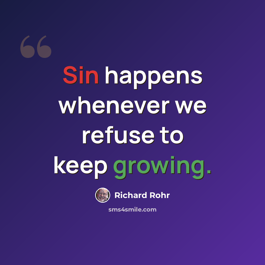 “Sin happens whenever we refuse to keep growing.” quote by Richard Rohr