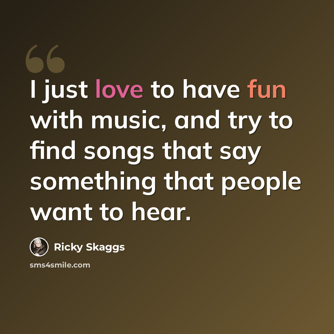 “I just love to have fun with music, and try to find songs that say something that people want to hear.” quote by Ricky Skaggs