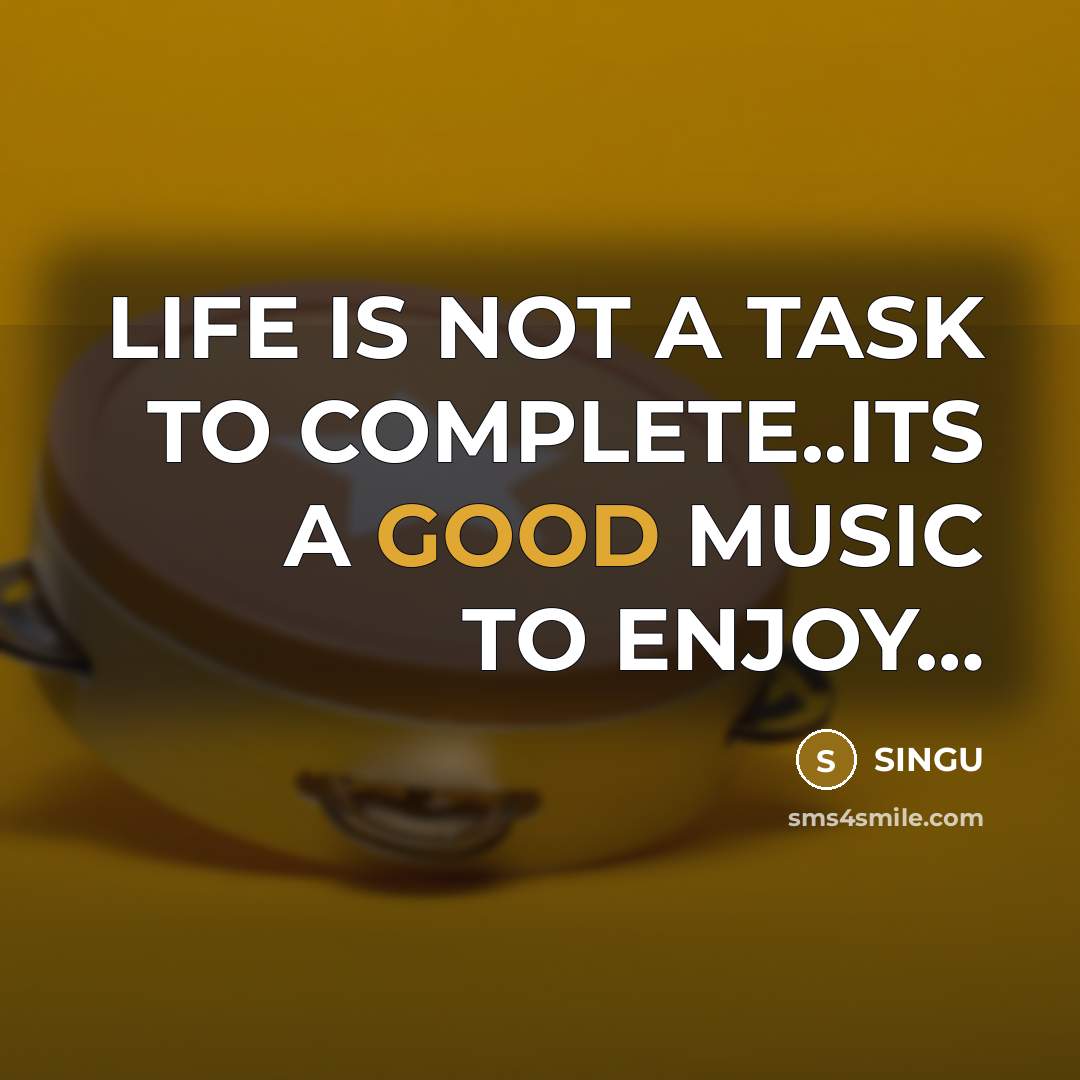 “LIFE IS NOT A TASK TO COMPLETE..ITS A GOOD MUSIC TO ENJOY…” quote by SINGU
