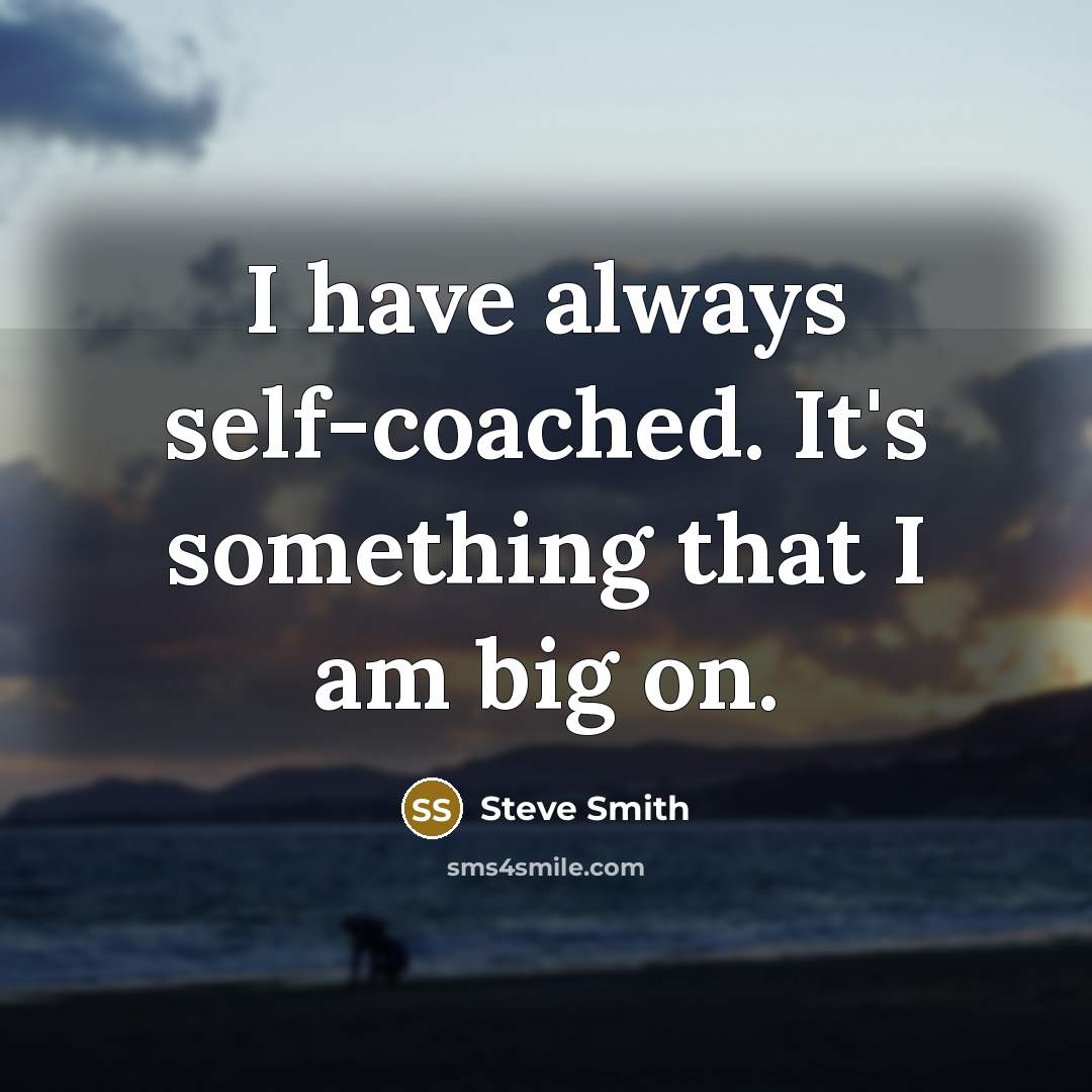 “I have always self-coached. It's something that I am big on.” quote by Steve Smith