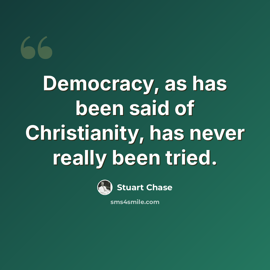 “Democracy, as has been said of Christianity, has never really been tried.” quote by Stuart Chase