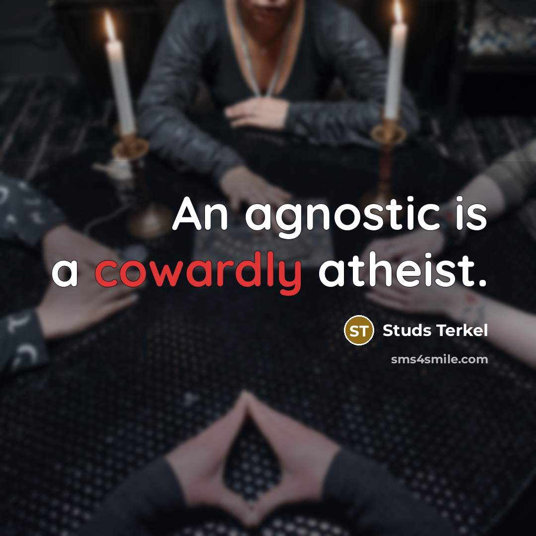 “An agnostic is a cowardly atheist.” quote by Studs Terkel