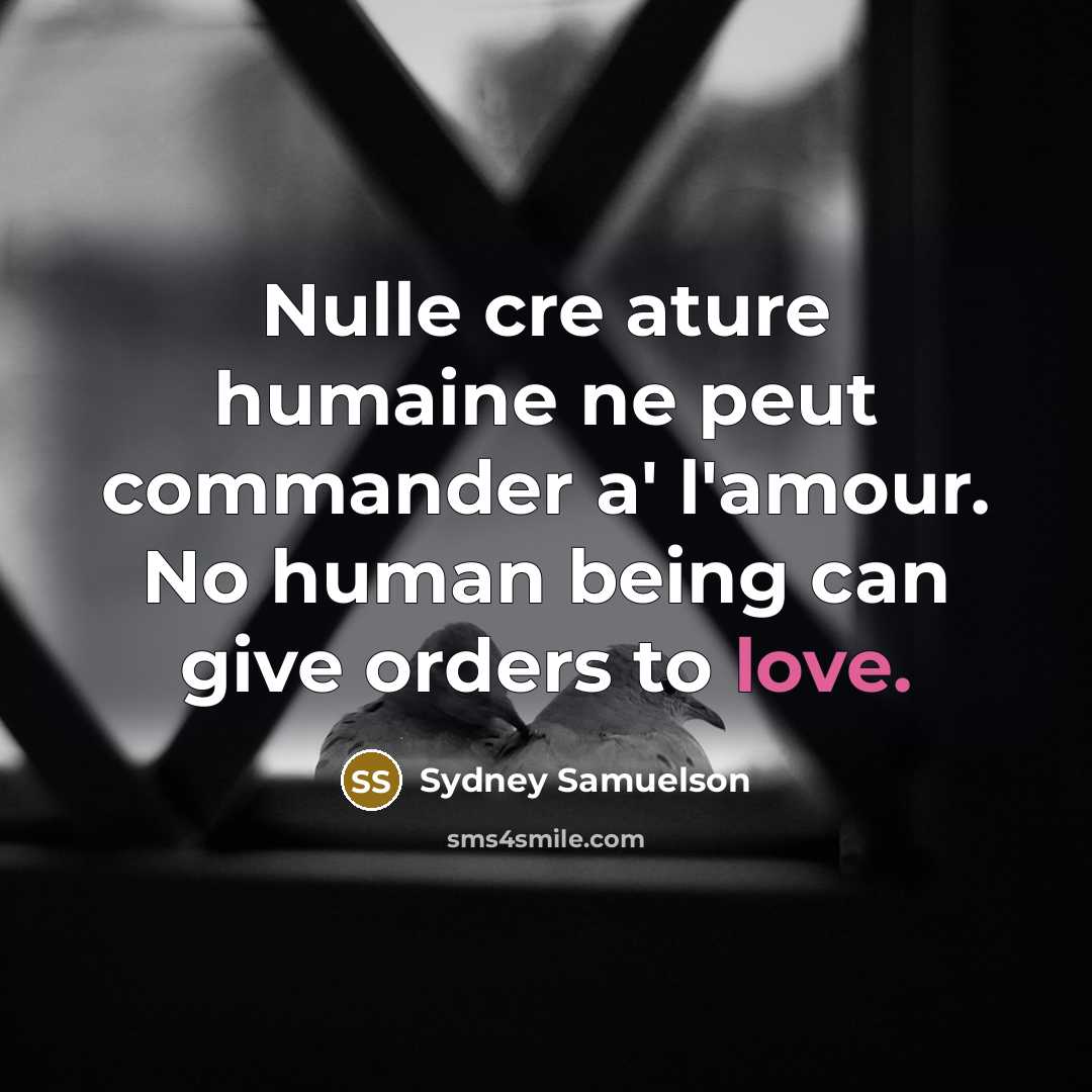 “Nulle cre ature humaine ne peut commander a' l'amour. No human being can give orders to love.” quote by Sydney Samuelson