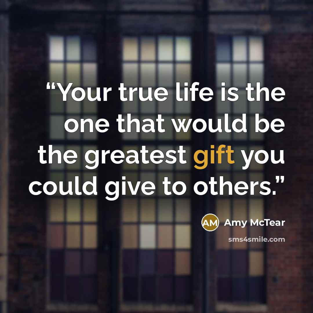 “Your true life is the one that would be the greatest gift you could give to others.” quote by Amy McTear