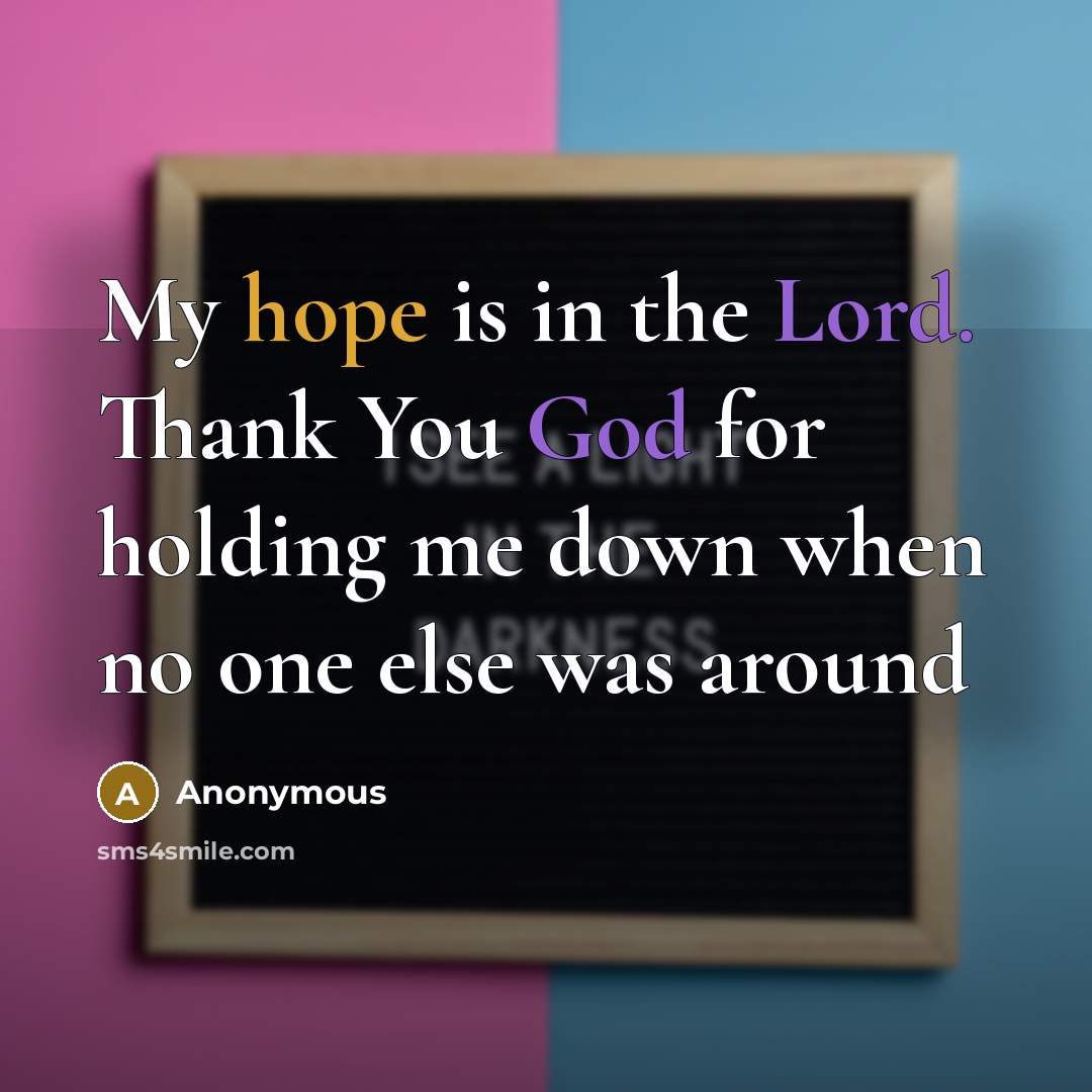 “My hope is in the Lord. Thank You God for holding me down when no one else was around” quote by Anonymous