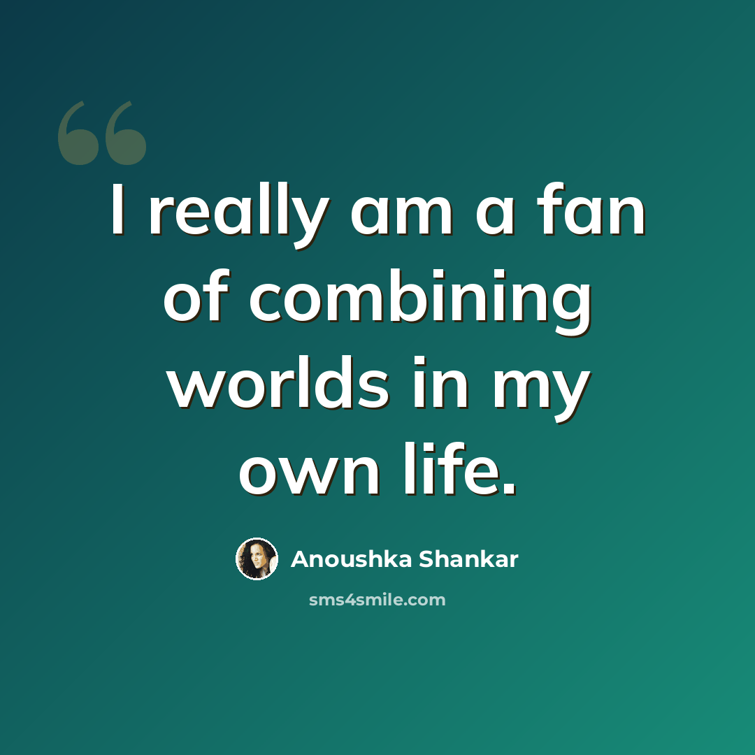 “I really am a fan of combining worlds in my own life.” quote by Anoushka Shankar