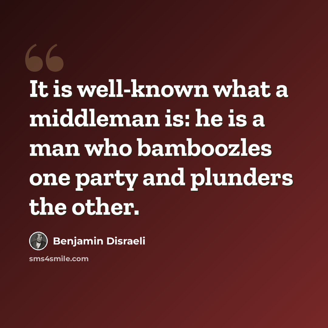 “It is well-known what a middleman is: he is a man who bamboozles one party and plunders the other.” quote by Benjamin Disraeli
