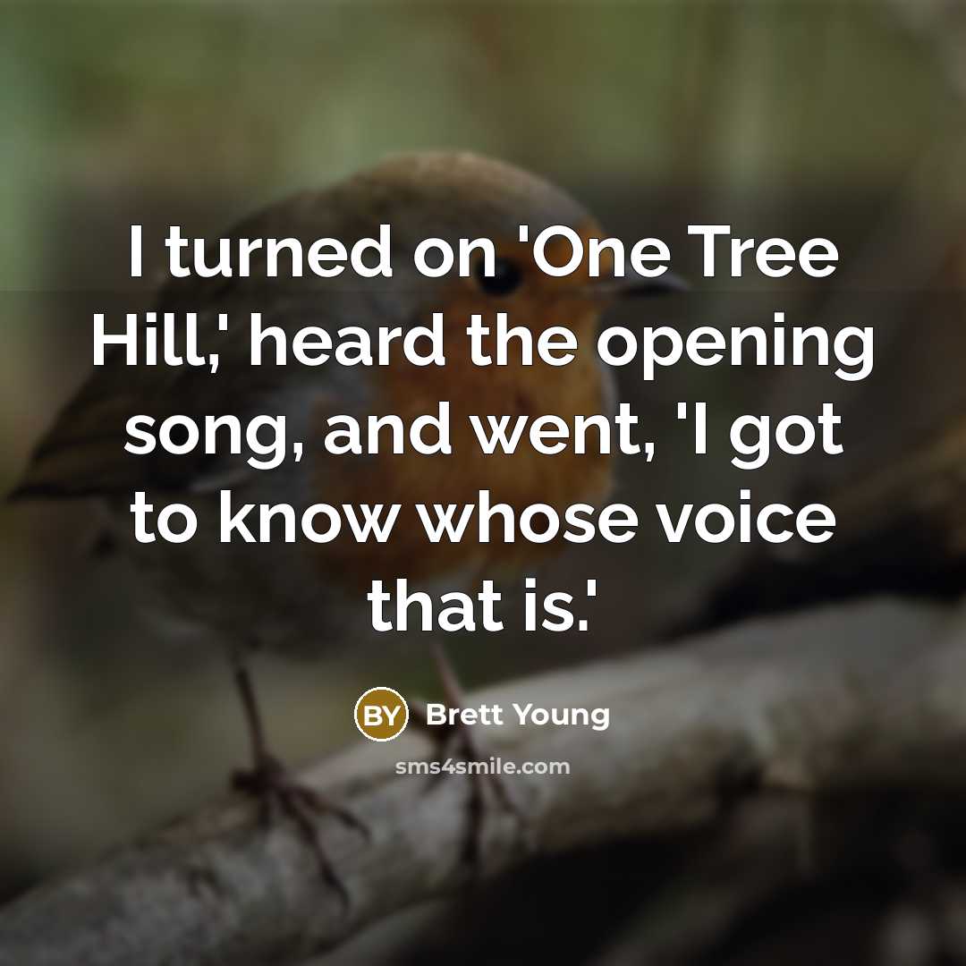 “I turned on 'One Tree Hill,' heard the opening song, and went, 'I got to know whose voice that is.'” quote by Brett Young