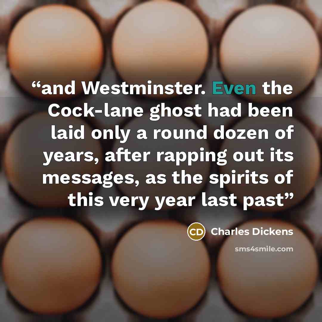 “and Westminster. Even the Cock-lane ghost had been laid only a round dozen of years, after rapping out its messages, as the spirits of this very year last past” quote by Charles Dickens