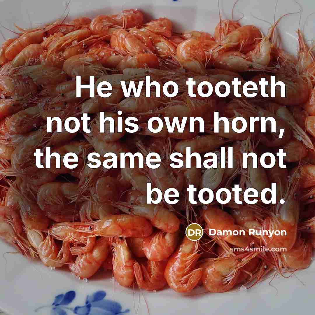 “He who tooteth not his own horn, the same shall not be tooted.” quote by Damon Runyon