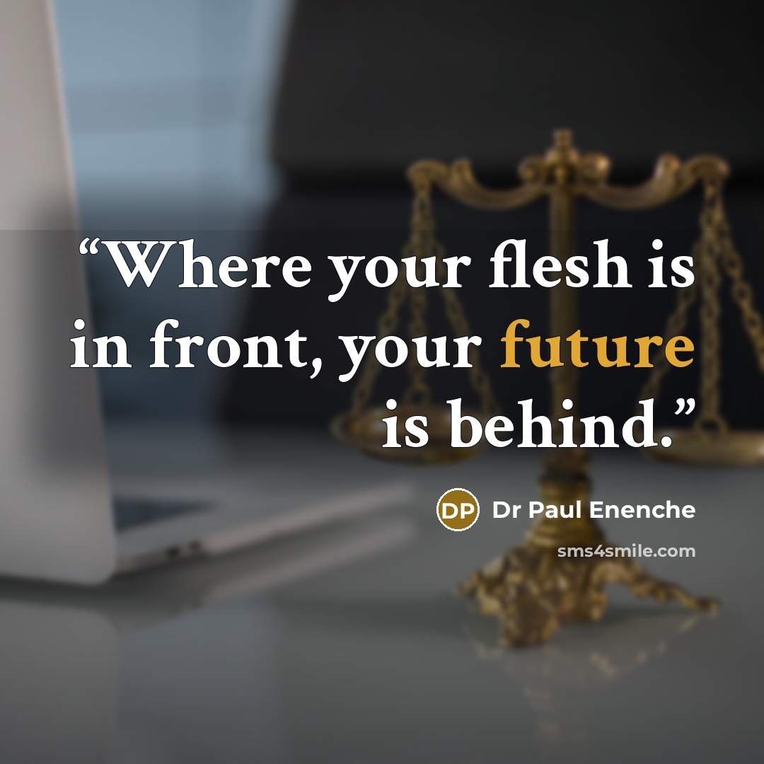 “Where your flesh is in front, your future is behind.” quote by Dr Paul Enenche