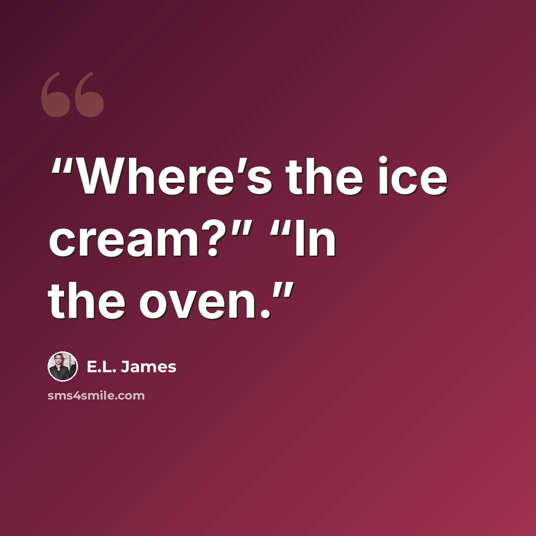 “Where’s the ice cream?” “In the oven.” quote by E.L. James
