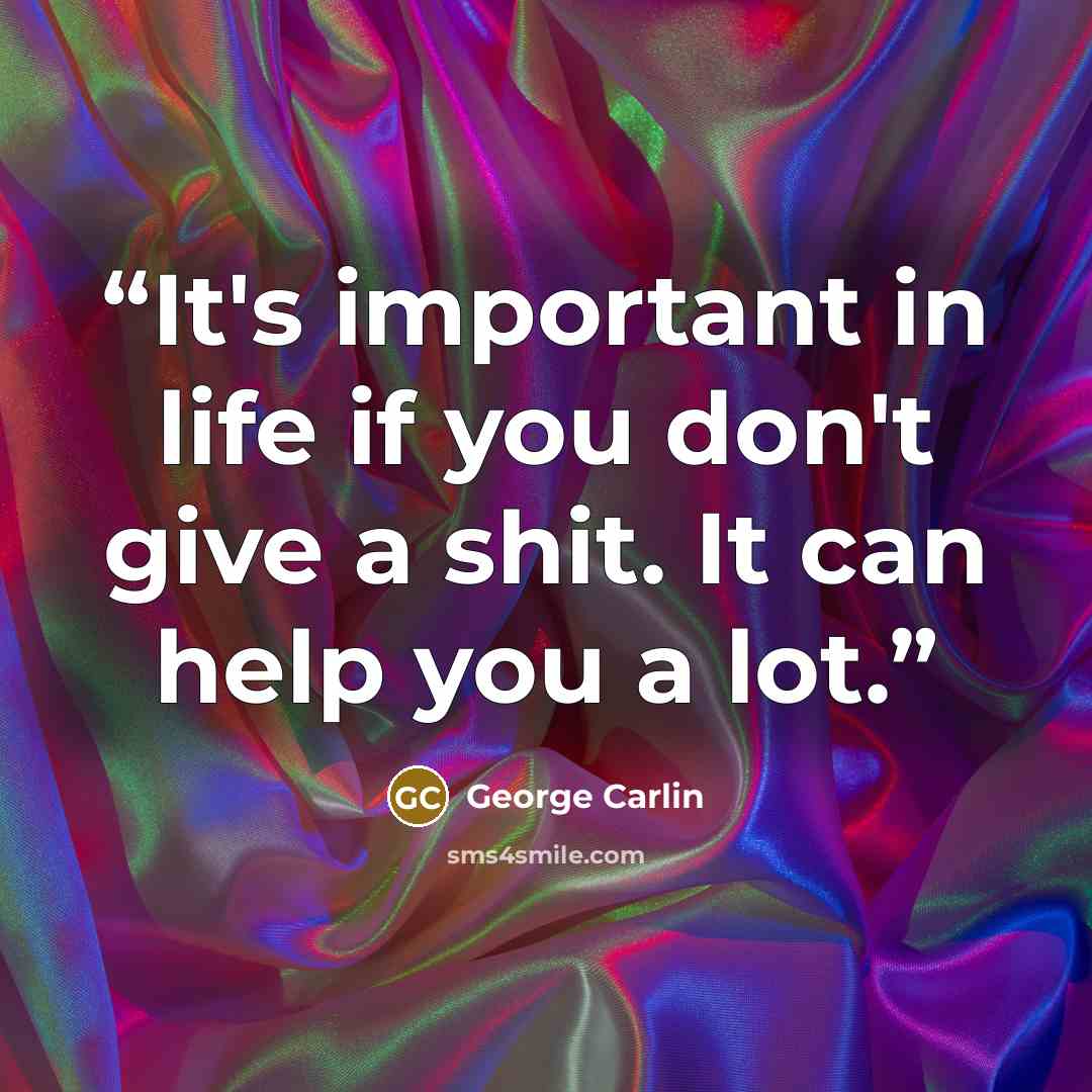 “It's important in life if you don't give a shit. It can help you a lot.” quote by George Carlin