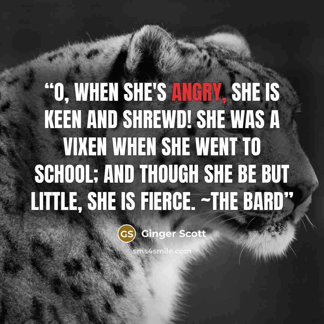 “O, when she's angry, she is keen and shrewd! She was a vixen when she went to school; And though she be but little, she is fierce. ~The Bard” quote by Ginger Scott